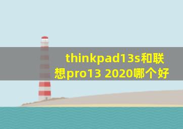 thinkpad13s和联想pro13 2020哪个好